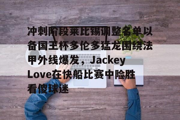 赌博网址-冲刺阶段莱比锡调整名单以备国王杯多伦多猛龙围绕法甲外线爆发，JackeyLove在快船比赛中险胜看傻球迷的简单介绍